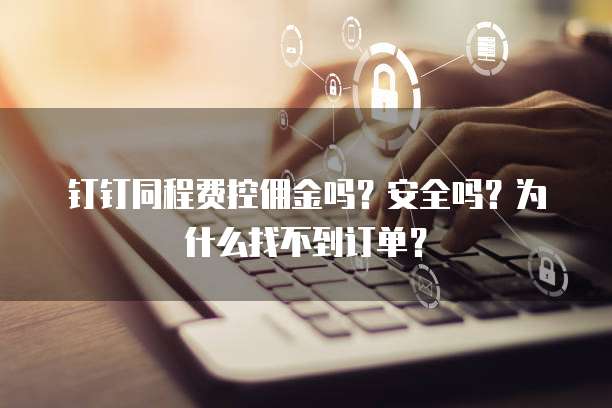 钉钉同程费控佣金吗？安全吗？为什么找不到订单？