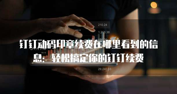 钉钉动码印章续费在哪里看到的信息:轻松搞定你的钉钉续费