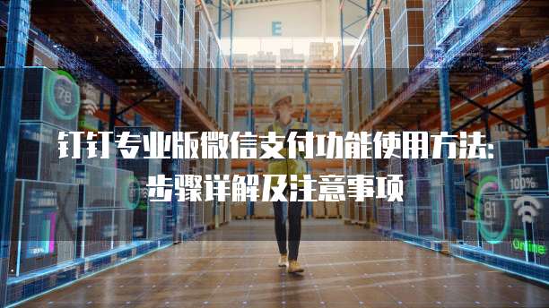 钉钉专业版微信支付功能使用方法：步骤详解及注意事项