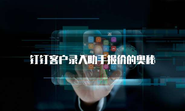 钉钉客户录入助手报价的奥秘