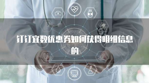 钉钉宜数优惠券如何获得明细信息的
