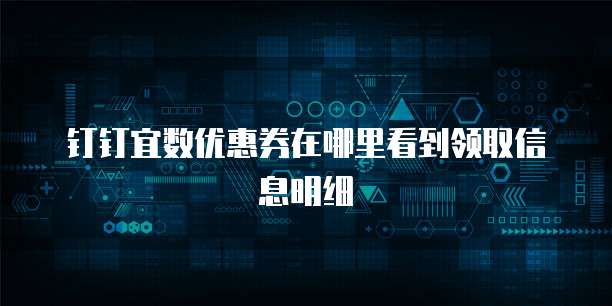 钉钉宜数优惠券在哪里看到领取信息明细