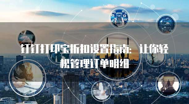 钉钉打印宝折扣设置指南：让你轻松管理订单明细