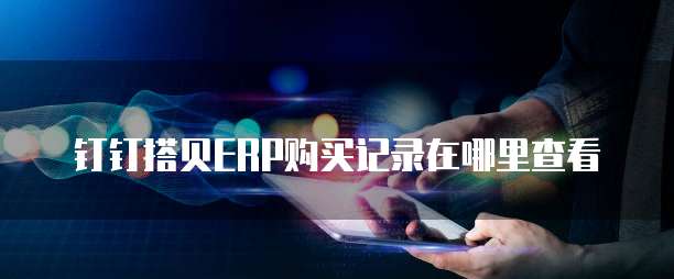 钉钉搭贝ERP购买记录在哪里查看