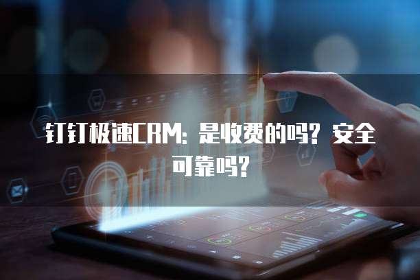 钉钉极速CRM: 是收费的吗? 安全可靠吗?