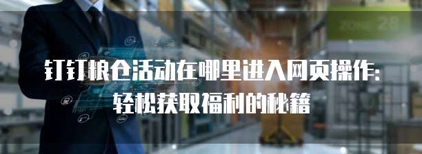 钉钉粮仓活动在哪里进入网页操作:轻松获取福利的秘籍