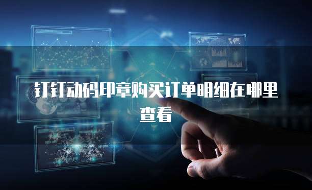 钉钉动码印章购买订单明细在哪里查看