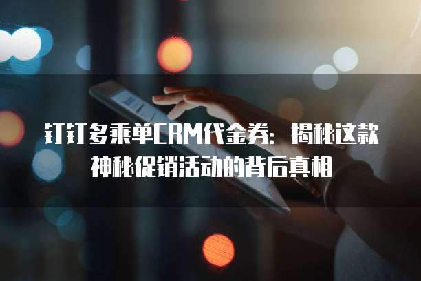 钉钉多乘单CRM代金券:揭秘这款神秘促销活动的背后真相