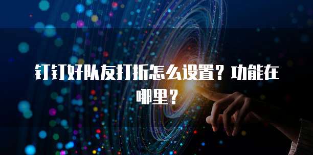 钉钉好队友打折怎么设置?功能在哪里?