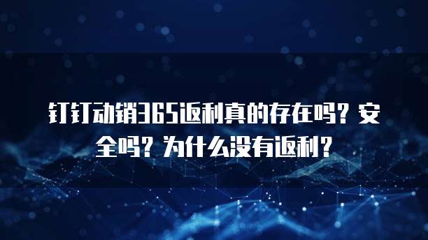 钉钉动销365返利真的存在吗?安全吗?为什么没有返利?