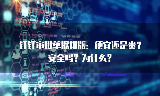 钉钉审批单据排版:便宜还是贵?安全吗?为什么?