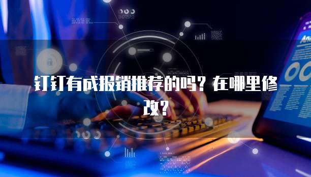 钉钉有成报销推荐的吗？在哪里修改？