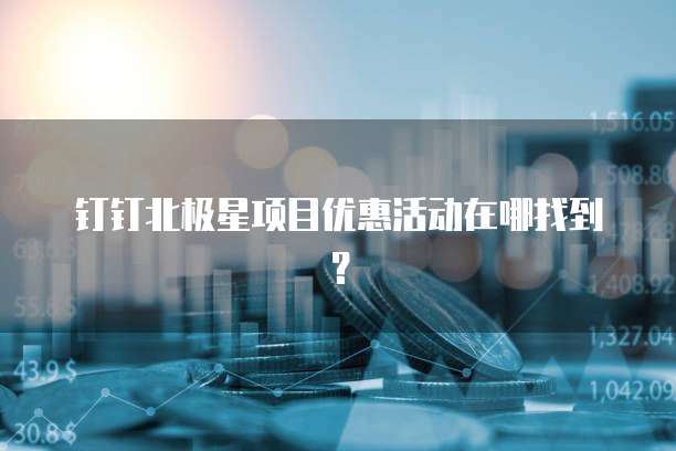 钉钉北极星项目优惠活动在哪找到?