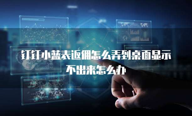 钉钉小蓝表返佣怎么弄到桌面显示不出来怎么办