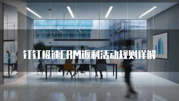 钉钉极速CRM返利活动规则详解