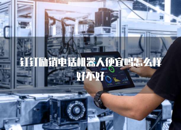 钉钉励销电话机器人便宜吗怎么样好不好
