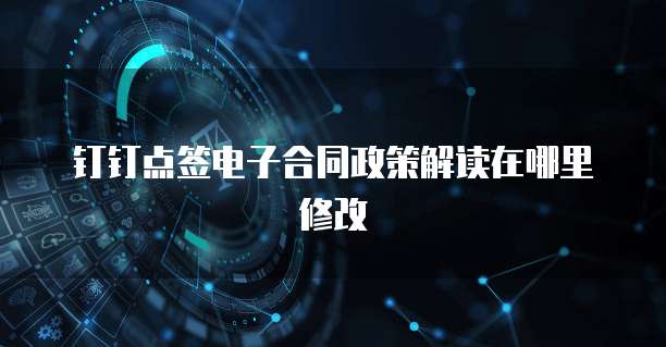 钉钉点签电子合同政策解读在哪里修改