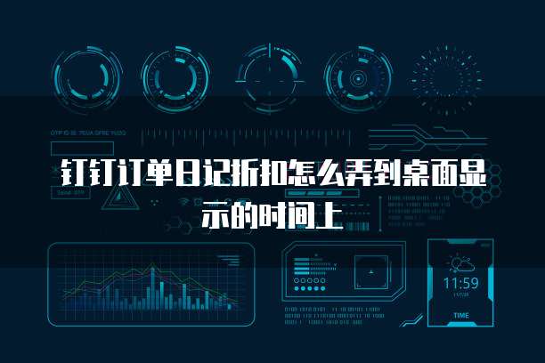 钉钉订单日记折扣怎么弄到桌面显示的时间上