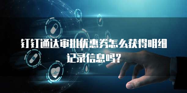 钉钉通达审批优惠券怎么获得明细记录信息吗?
