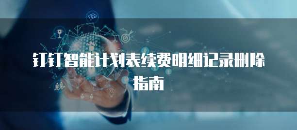 钉钉智能计划表续费明细记录删除指南