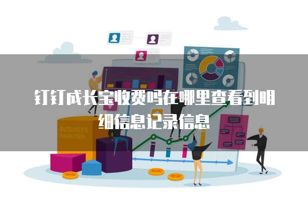 钉钉成长宝收费吗在哪里查看到明细信息记录信息