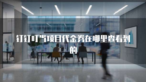 钉钉叮当项目代金券在哪里查看到的