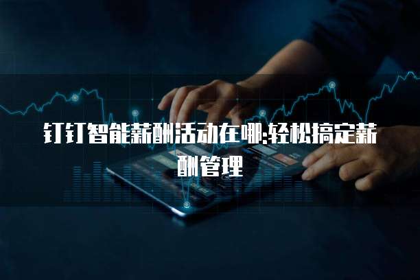 钉钉智能薪酬活动在哪:轻松搞定薪酬管理