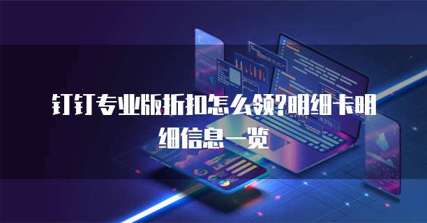 钉钉专业版折扣怎么领?明细卡明细信息一览