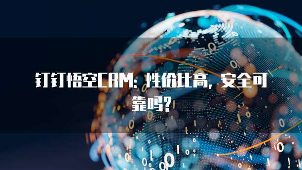 钉钉悟空CRM: 性价比高, 安全可靠吗?