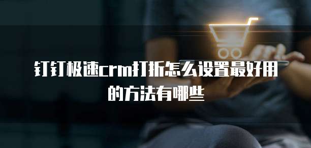 钉钉极速crm打折怎么设置最好用的方法有哪些