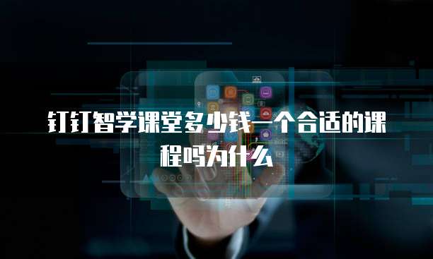钉钉智学课堂多少钱一个合适的课程吗为什么