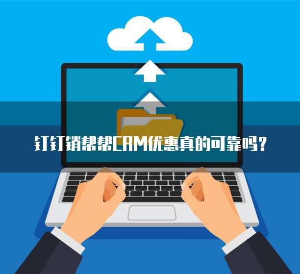 钉钉销帮帮CRM优惠真的可靠吗?