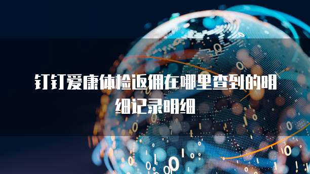 钉钉爱康体检返佣在哪里查到的明细记录明细