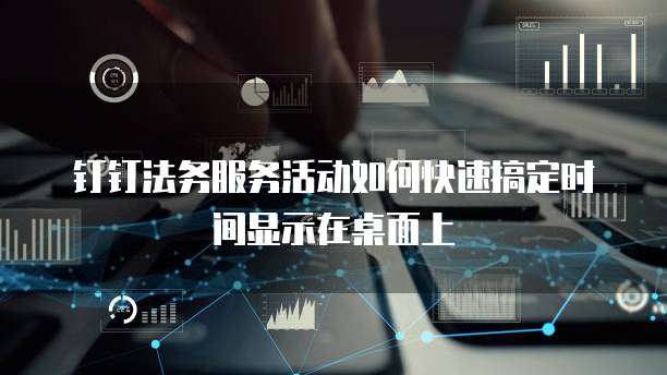 钉钉法务服务活动如何快速搞定时间显示在桌面上