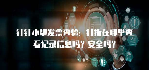 钉钉小望发票查验:打折在哪里查看记录信息吗?安全吗?