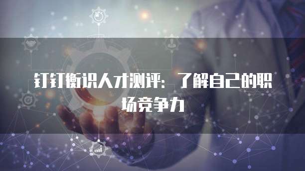 钉钉衡识人才测评:了解自己的职场竞争力