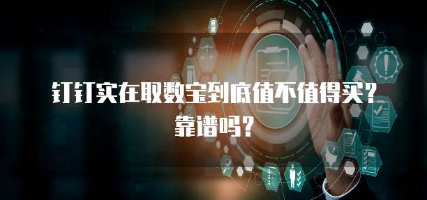 钉钉实在取数宝到底值不值得买?靠谱吗?