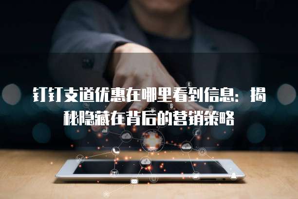 钉钉支道优惠在哪里看到信息:揭秘隐藏在背后的营销策略