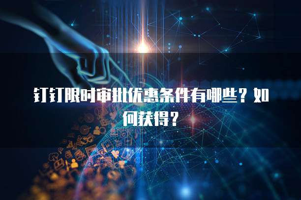 钉钉限时审批优惠条件有哪些?如何获得?