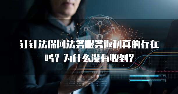 钉钉法保网法务服务返利真的存在吗?为什么没有收到?