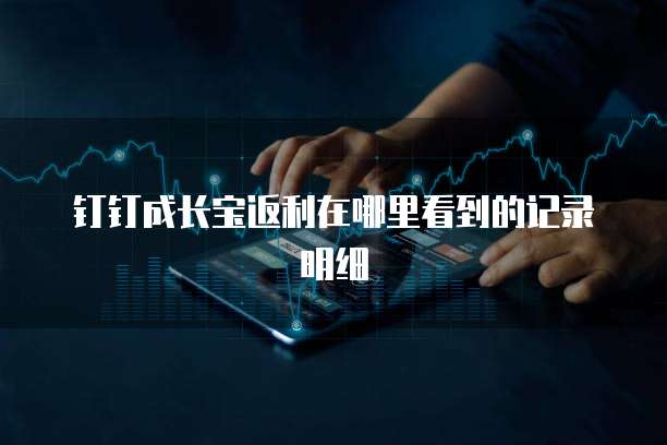 钉钉成长宝返利在哪里看到的记录明细