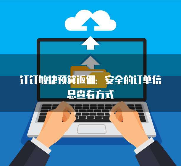 钉钉敏捷预算返佣:安全的订单信息查看方式