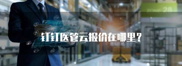 钉钉医管云报价在哪里?