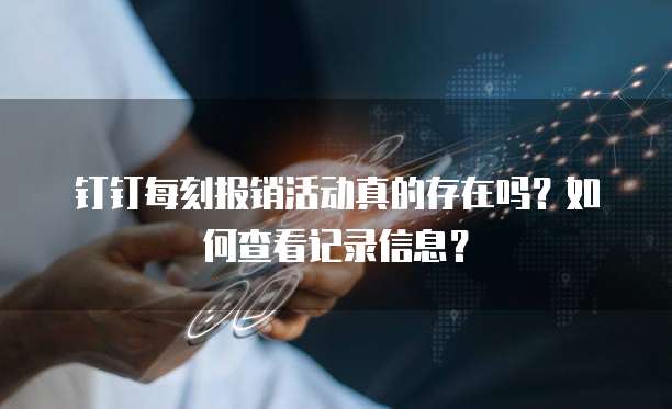 钉钉每刻报销活动真的存在吗？如何查看记录信息？