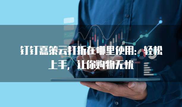 钉钉嘉策云打折在哪里使用:轻松上手,让你购物无忧