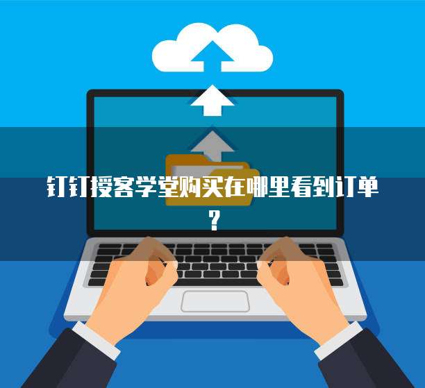 钉钉授客学堂购买在哪里看到订单?