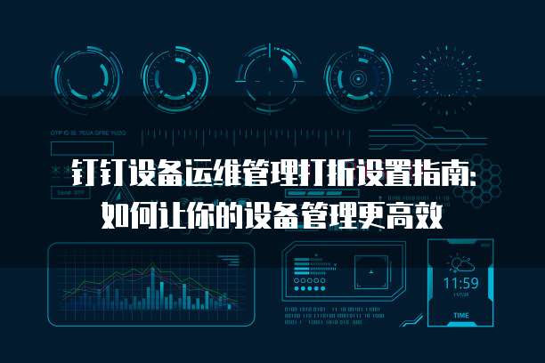 钉钉设备运维管理打折设置指南:如何让你的设备管理更高效