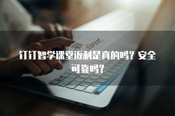 钉钉智学课堂返利是真的吗?安全可靠吗?