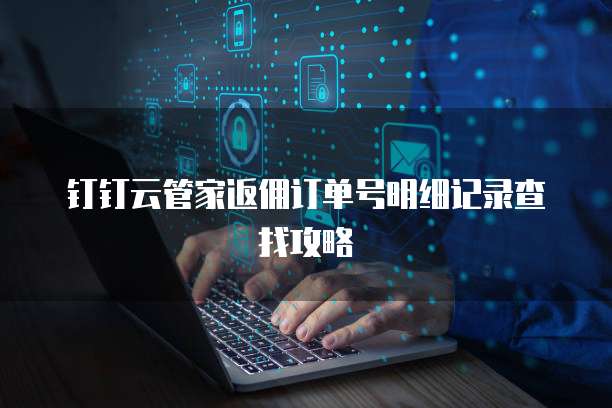 钉钉云管家返佣订单号明细记录查找攻略