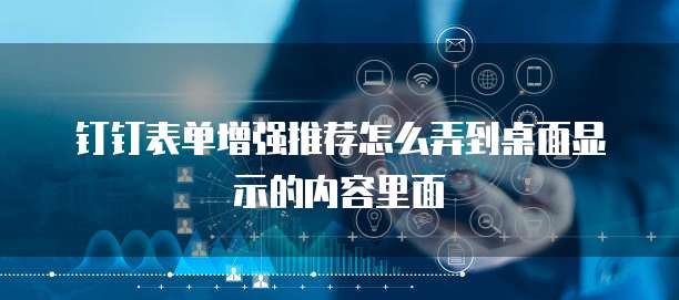 钉钉表单增强推荐怎么弄到桌面显示的内容里面